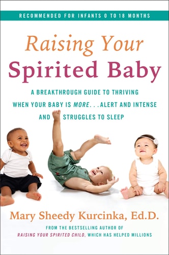 Raising Your Spirited Baby A Breakthrough Guide to Thriving when Your Baby is More ... Alert and Intense and Struggles to Sleep