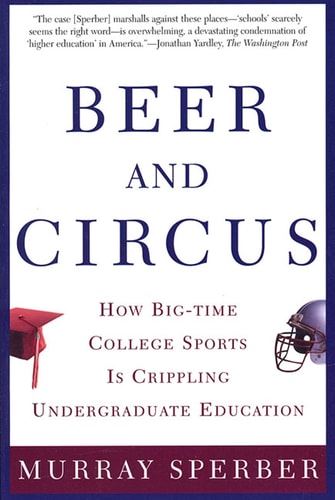 Beer and Circus: How Big-Time College Sports Is Crippling Undergraduate Education