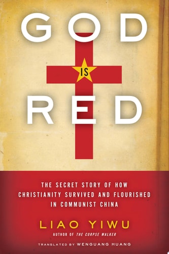 God Is Red The Secret Story of How Christianity Survived and Flourished in Communist China