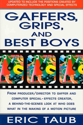 Gaffers, Grips and Best Boys: From Producer-Director to Gaffer and Computer Special Effects Creator, a Behind-the-Scenes Look at Who Does What in the Making of a Motion Picture