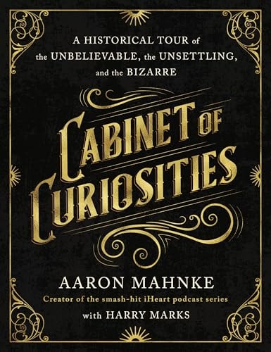 Cabinet of Curiosities A Historical Tour of the Unbelievable, the Unsettling, and the Bizarre