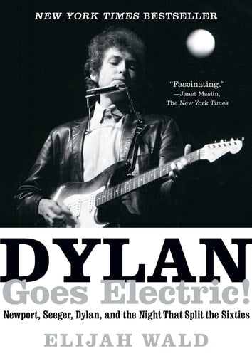 Dylan Goes Electric! Newport, Seeger, Dylan, and the Night That Split the Sixties