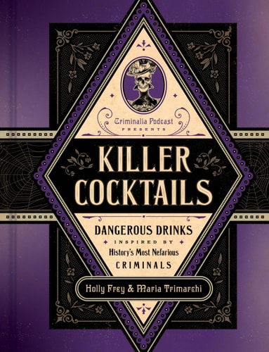 Killer Cocktails Dangerous Drinks Inspired by History's Most Nefarious Criminals