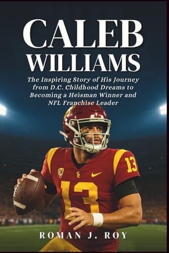 Caleb Williams: The Inspiring Story of His Journey from D.C. Childhood Dreams to Becoming a Heisman Winner and NFL Franchise Leader