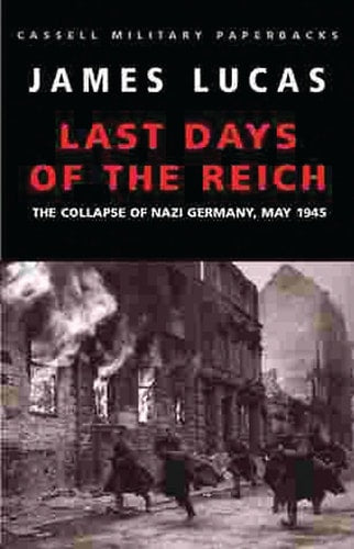 Last Days of the Reich The Collapse of Nazi Germany, May 1945