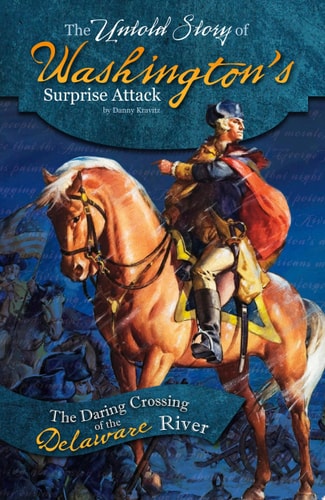 The Untold Story of Washington's Surprise Attack The Daring Crossing of the Delaware River