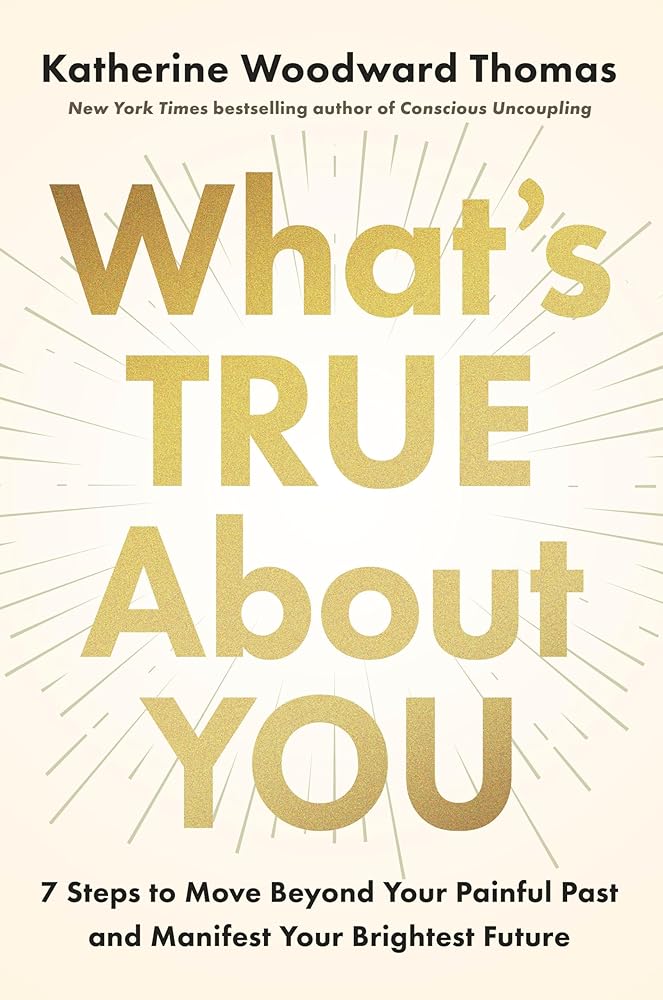 What's True About You: 7 Steps to Move Beyond Your Painful Past and Manifest Your Brightest Future cover image