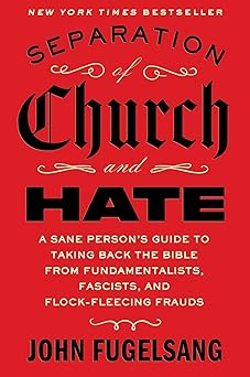 Separation of Church and Hate A Sane Person's Guide to Taking Back the Bible from Fundamentalists, Fascists, and Flock-Fleecing Frauds