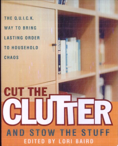 Cut the Clutter and Stow the Stuff The Q.U.I.C.K. Way to Bring Lasting Order to Household Chaos