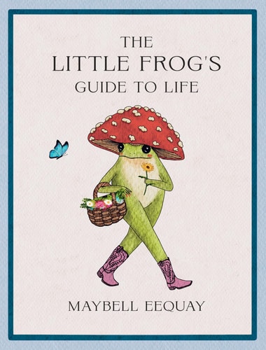 The Little Frog's Guide to Life Love, Advice and Inspiration for Every Day from the Internet's Beloved Mushroom Frog