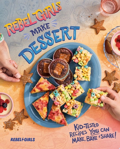 Rebel Girls Make Dessert Kid-Tested Recipes YOU Can Make, Bake, and Share!