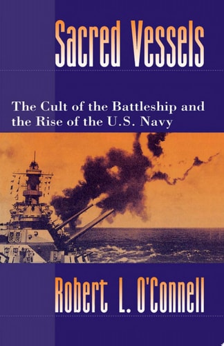 Sacred Vessels The Cult of the Battleship and the Rise of the U.S. Navy