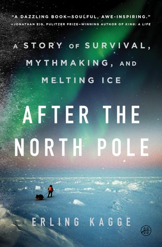 After the North Pole A Story of Survival, Mythmaking, and Melting Ice