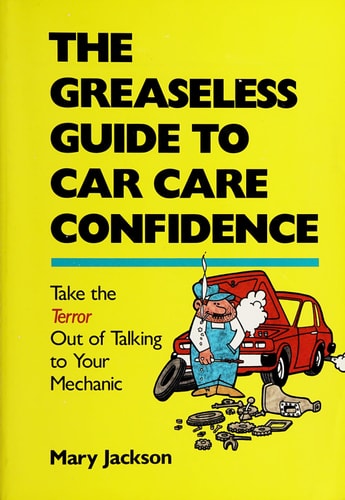 The Greaseless Guide to Car Care Confidence Take the Terror Out of Talking to Your Mechanic