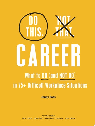 Do This, Not That: Career What to Do (and NOT Do) in 75+ Difficult Workplace Situations