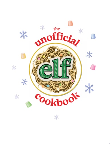 The Unofficial Elf Cookbook From Buddy's Breakfast Spaghetti to the "World's Best Cup of Coffee," Tasty Treats Inspired by a Holiday Classic