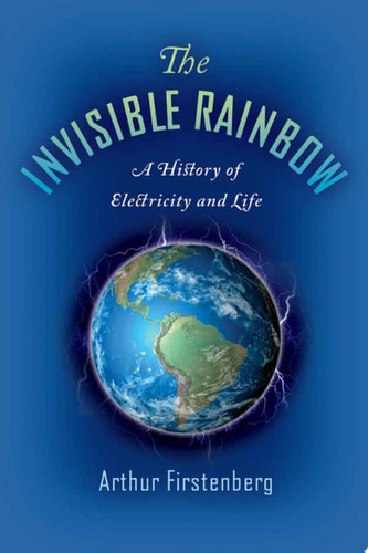 The Invisible Rainbow A History of Electricity and Life
