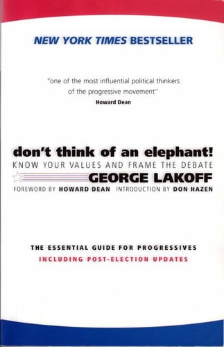 Don't Think of an Elephant!: Know Your Values and Frame the Debate--The Essential Guide for Progressives
