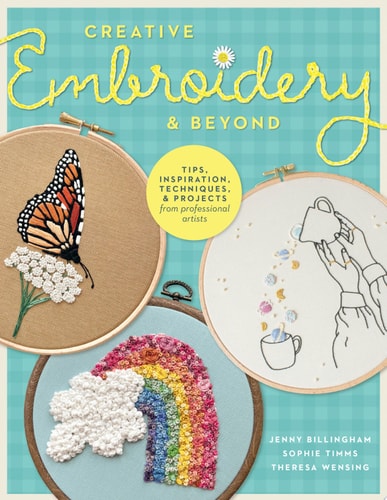 Creative Embroidery and Beyond Inspiration, Tips, Techniques, and Projects from Three Professional Artists