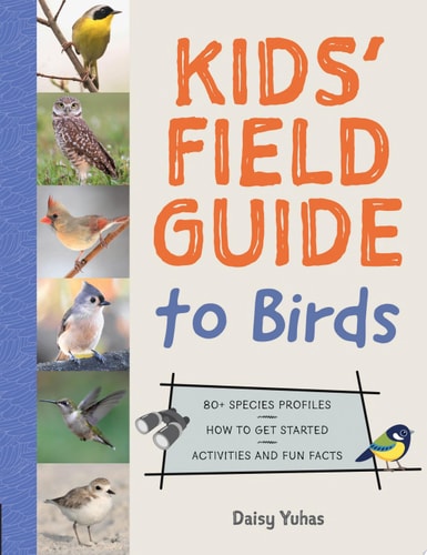 Kids' Field Guide to Birds 80+ Species Profiles * How to Get Started * Activities and Fun Facts