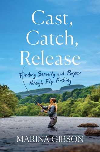 Cast, Catch, Release Finding Serenity and Purpose Through Fly Fishing