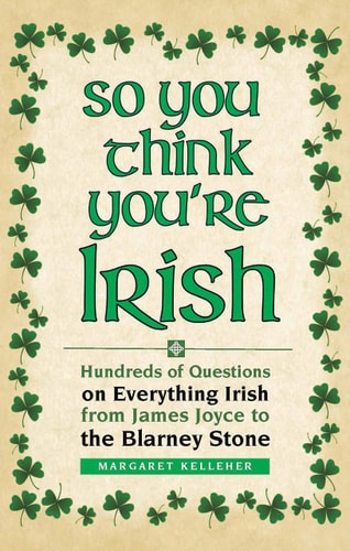So You Think You're Irish Hundreds of Questions on Everything Irish from James Joyce to the Blarney Stone