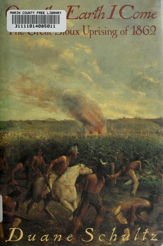 Over the Earth I Come: The Great Sioux Uprising of 1862