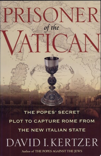 Prisoner of the Vatican The Popes' Secret Plot to Capture Rome from the New Italian State