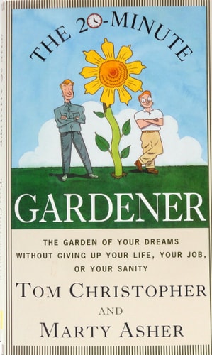 The 20-Minute Gardener The Garden of Your Dreams Without Giving Up Your Life, Your Job, Or Your Sanity