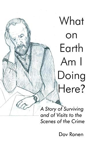 What On Earth Am I Doing Here? A Story of Surviving and of Visits to the Scenes of the Crime