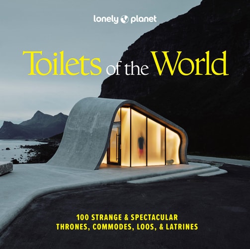Lonely Planet Toilets of the World 100 Strange and Spectacular Thrones, Commodes, Loos, and Latrines