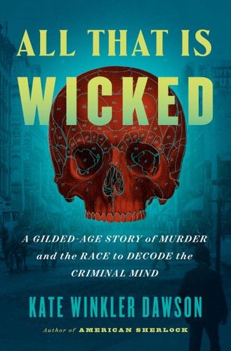 All That Is Wicked A Gilded-Age Story of Murder and the Race to Decode the Criminal Mind
