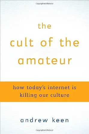 The Cult of the Amateur: How Today's Internet is Killing Our Culture cover image