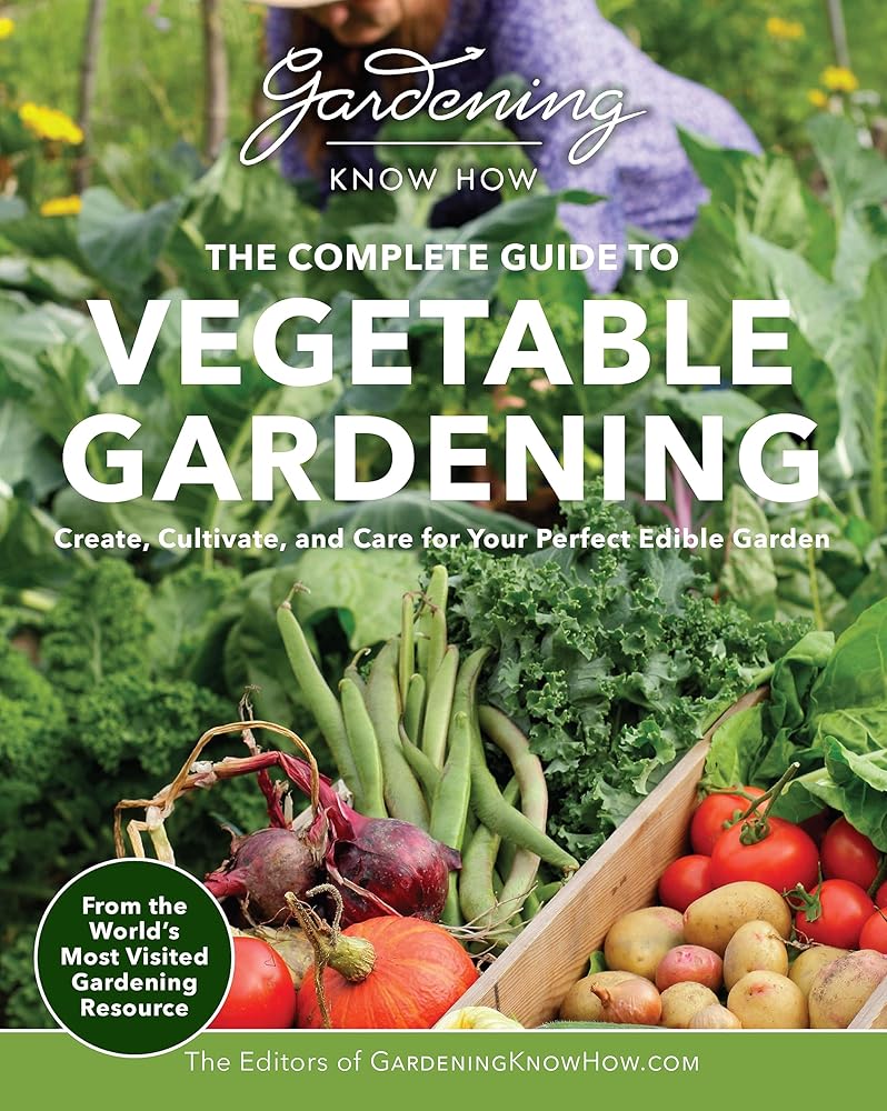 Gardening Know How – The Complete Guide to Vegetable Gardening: Create, Cultivate, and Care for Your Perfect Edible Garden cover image