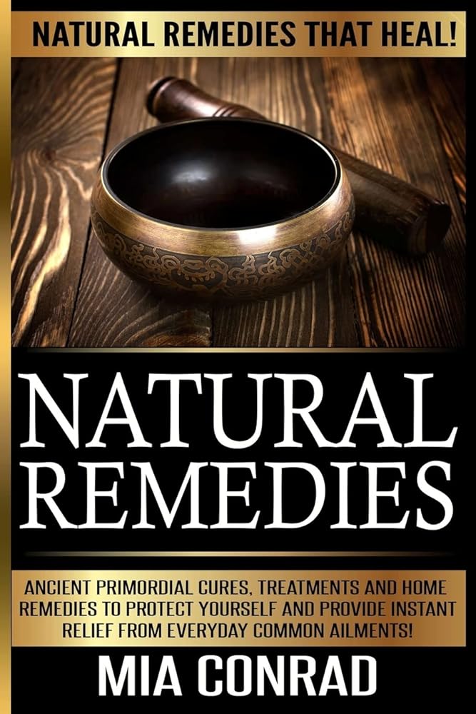 Natural Remedies - Mia Conrad: Ancient Primordial Cures, Treatments And Home Remedies To Protect Yourself And Provide Instant Relief From Everyday Common Ailments! cover image