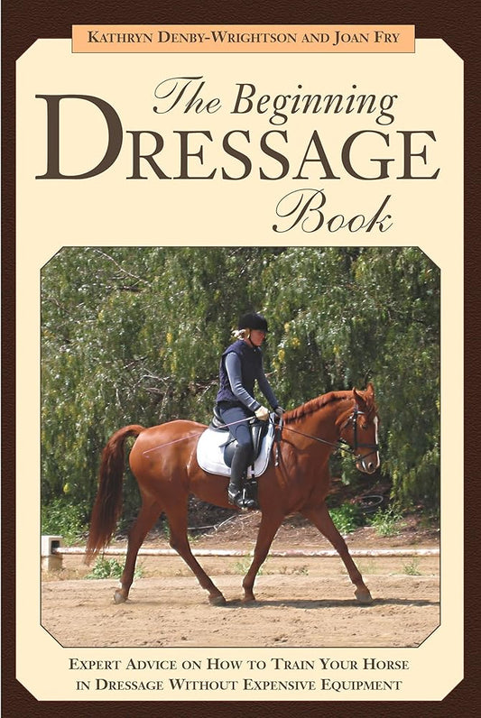 The Beginning Dressage Book: Expert Advice on How to Train Your Horse in Dressage Without Expensive Equipment cover image
