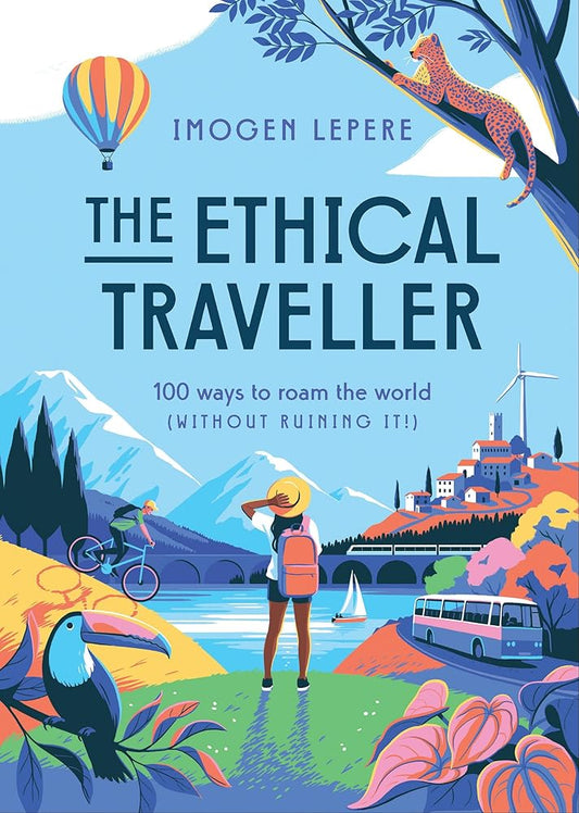 The Ethical Traveller:100 ways to roam the world (without ruining it!) cover image