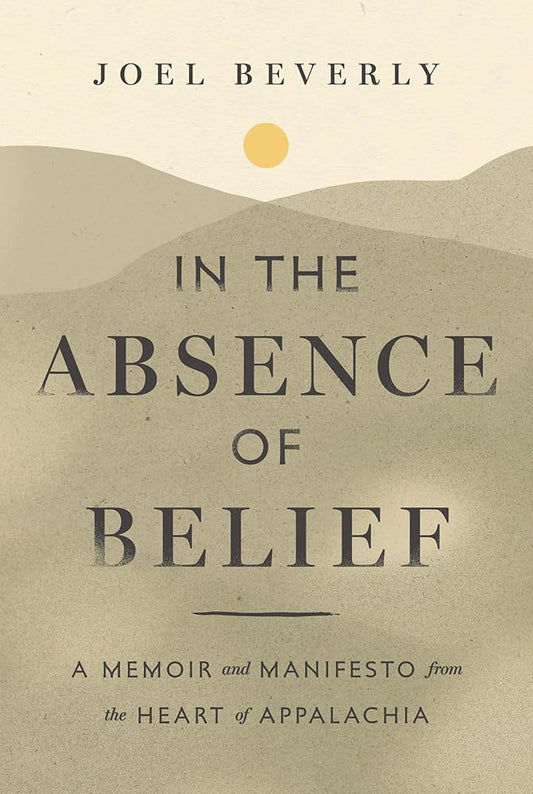 In the Absence of Belief: A Memoir and Manifesto from the Heart of Appalachia cover image