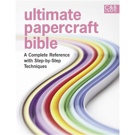Ultimate Papercraft Bible A complete reference with step-by-step techniques